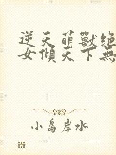 逆天萌兽绝世妖女倾天下无广告弹窗