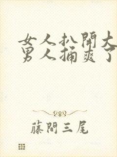 女人扒开大腿让男人捅爽了