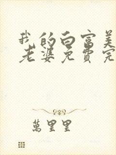 我的白富美总裁老婆免费完整版