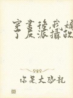 穿书后,我娇养了反派摄政王在线