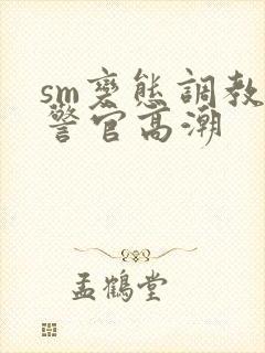 sm变态调教女警官高潮