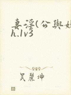 妻淫(公与媳高h.1v3