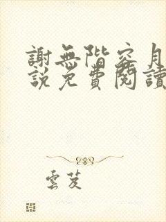 谢无阶容月夕小说免费阅读最新章节