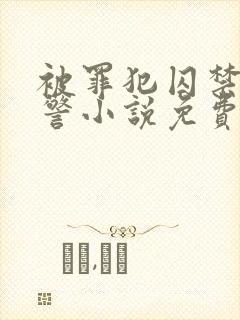 被罪犯囚禁的刑警小说免费by克蕾儿