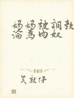 妈妈被调教喷水沦为肉奴