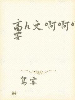 高h文啊啊啊不要