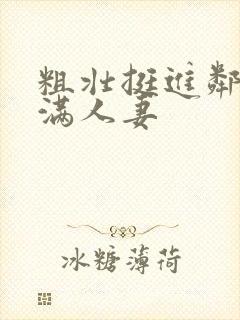 粗壮挺进邻居丰满人妻