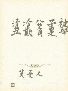 清冷公子被老肥丑欺负是哪一集封面