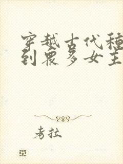 穿越古代种马推到众多女主的小说