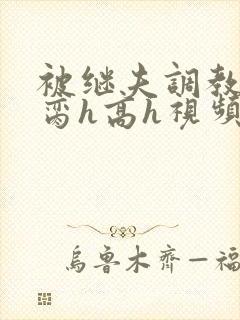 被继夫调教成禁脔h高h视频