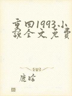 重回1993小说全文免费阅读无弹窗