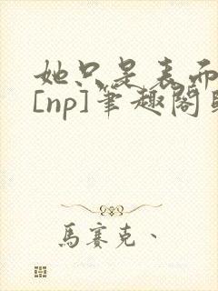 她只是表面清纯[np]笔趣阁归