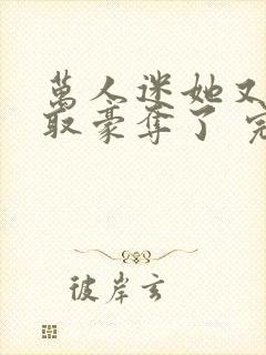 万人迷她又被强取豪夺了 完结版