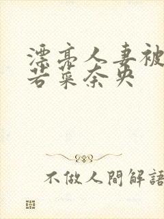 漂亮人妻被强了若菜奈央