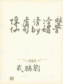 俘虏清冷双性美仙司by媚骨花txt全文阅