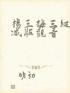 杨玉梅三级无删减版观看