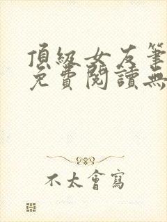 顶级女友笔趣阁免费阅读无弹窗最新章节