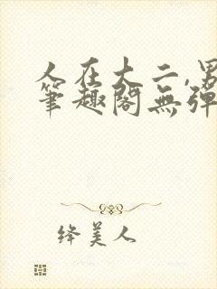 人在大二,男神笔趣阁无弹窗免费阅读