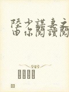 陆少谋妻之婚不由你阅读阅读全文