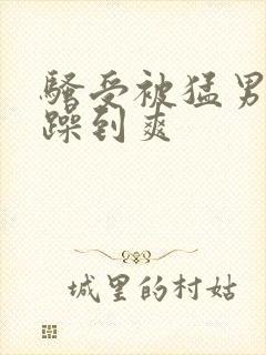 骚受被猛男按着躁到爽