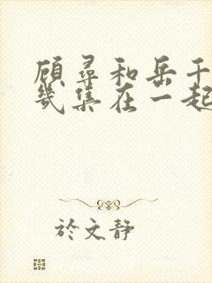 顾寻和岳千灵第几集在一起