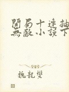 开局十连抽然后无敌小说下载txt