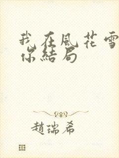 我在风花雪月等你结局