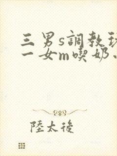 三男s调教玩弄一女m吃奶小说