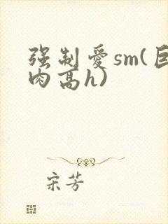 强制爱sm(巨肉高h)