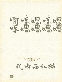 啊哼嗯哼嗯哼嗯哼嗯嗯嗯嗯嗯嗯