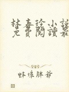 林春玲小说全文免费阅读最新章节儿