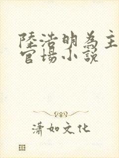 陆浩明为主角的官场小说