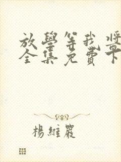 放学等我酱子贝全集免费下载