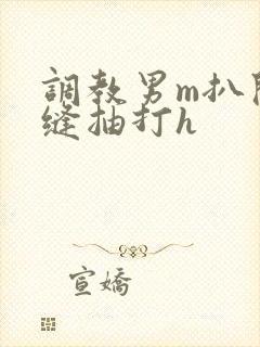 调教男m扒开臀缝抽打h