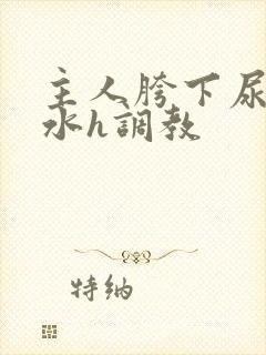 主人胯下尿奴圣水h调教