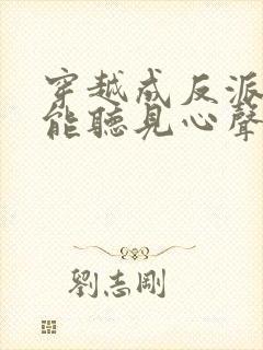 穿越成反派女主能听见心声的短剧