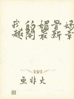 我的媚骨妈妈笔趣阁最新章节更新