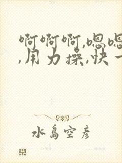 啊啊啊,嗯嗯嗯,用力操,快一点