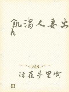 饥渴人妻出轨记h