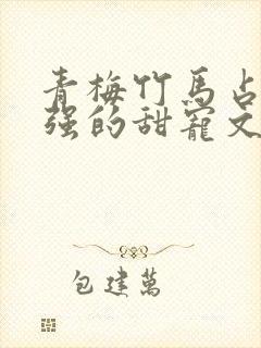 青梅竹马占有欲强的甜宠文