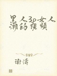 黑人3p女人高潮的视频封面