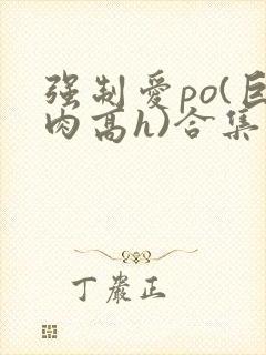 强制爱po(巨肉高h)合集
