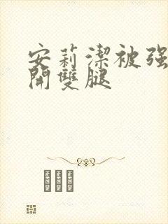 安莉洁被强行扒开双腿封面