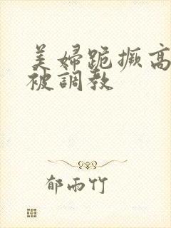 美妇跪撅高屁股被调教