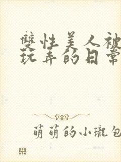 双性美人被花式玩弄的日常