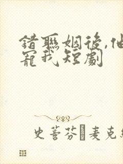 错联姻后,他超宠我短剧