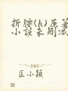 折腰(h)原著小说未删减txt