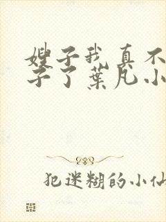 嫂子我真不是傻子了叶凡小说.txt