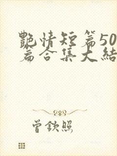 艳情短篇500篇合集大结局小说在线阅