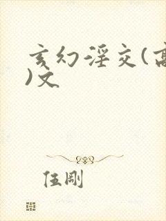 玄幻淫交(高h)文